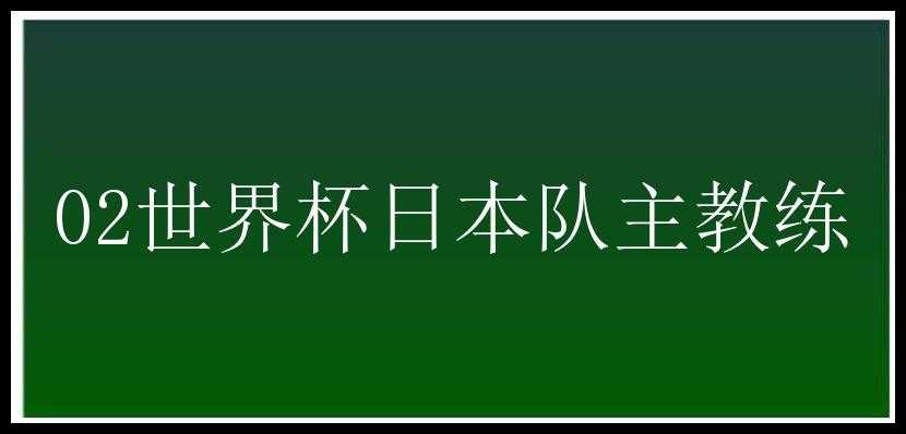 02世界杯日本队主教练