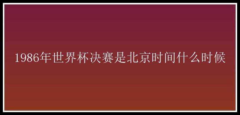 1986年世界杯决赛是北京时间什么时候