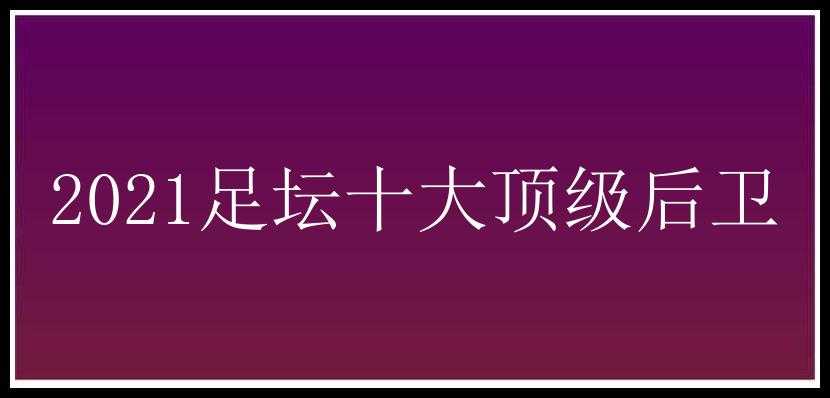 2021足坛十大顶级后卫