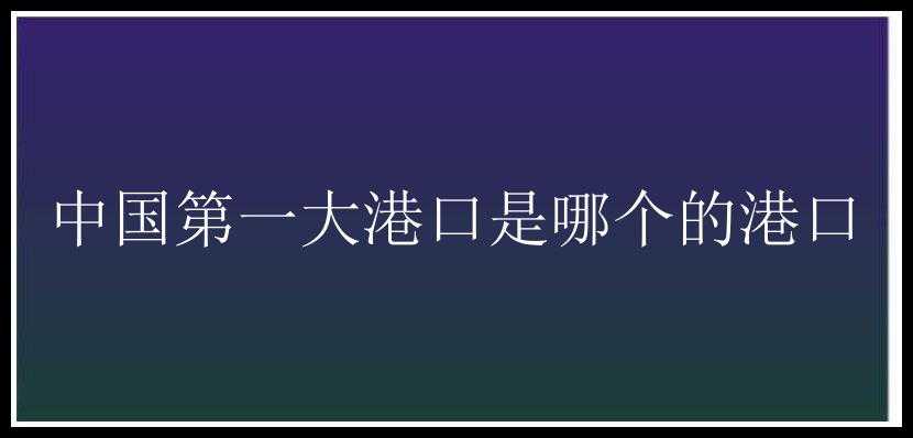 中国第一大港口是哪个的港口