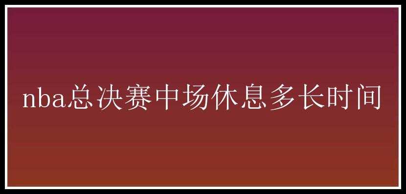 nba总决赛中场休息多长时间