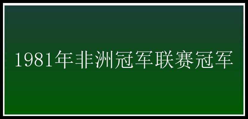 1981年非洲冠军联赛冠军