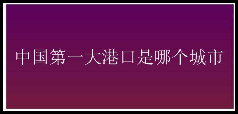 中国第一大港口是哪个城市