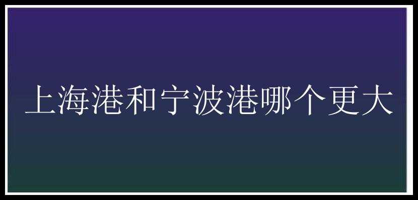 上海港和宁波港哪个更大