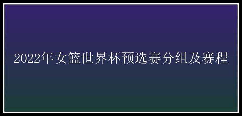 2022年女篮世界杯预选赛分组及赛程