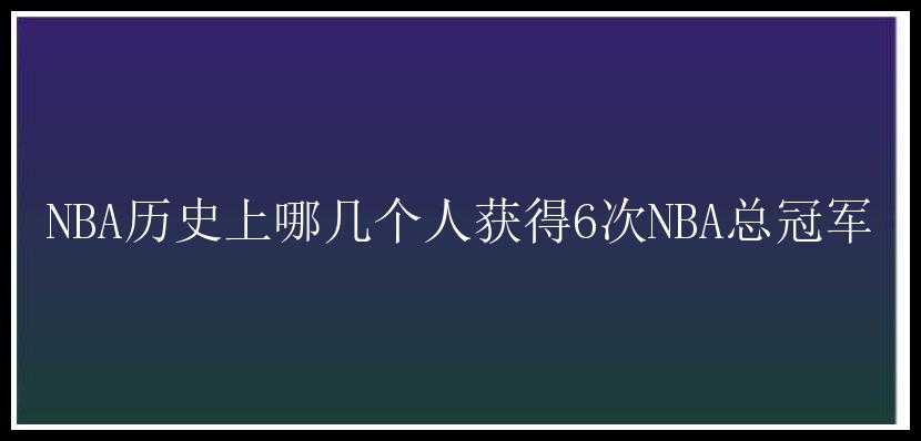 NBA历史上哪几个人获得6次NBA总冠军