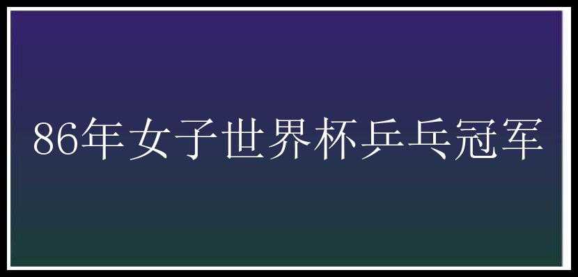 86年女子世界杯乒乓冠军