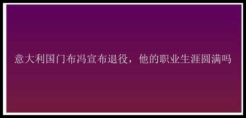 意大利国门布冯宣布退役，他的职业生涯圆满吗