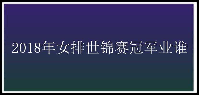 2018年女排世锦赛冠军业谁