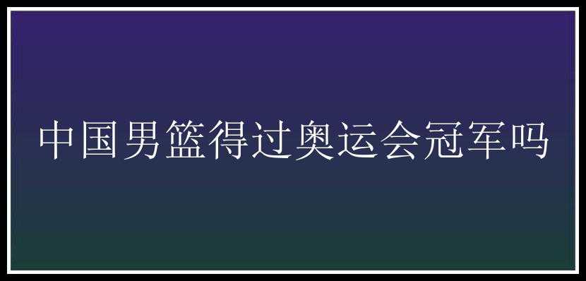 中国男篮得过奥运会冠军吗