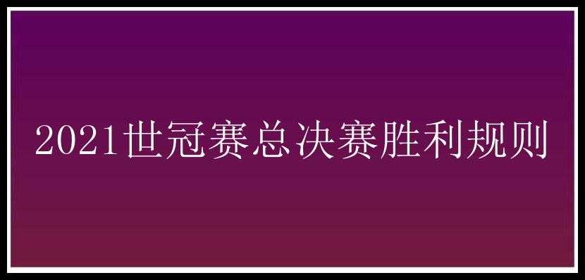 2021世冠赛总决赛胜利规则