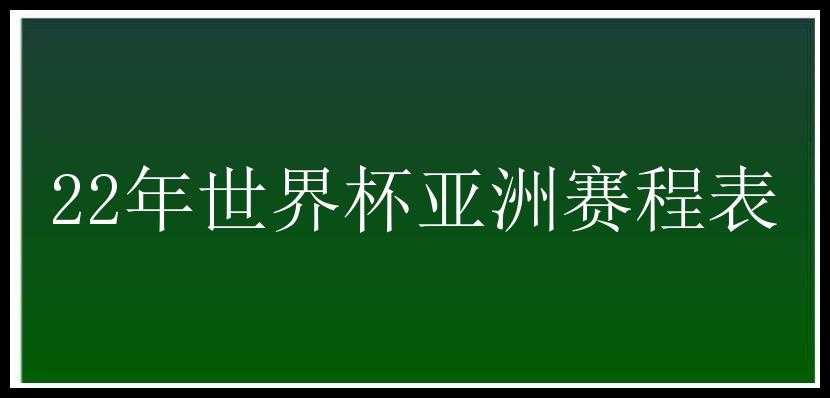 22年世界杯亚洲赛程表