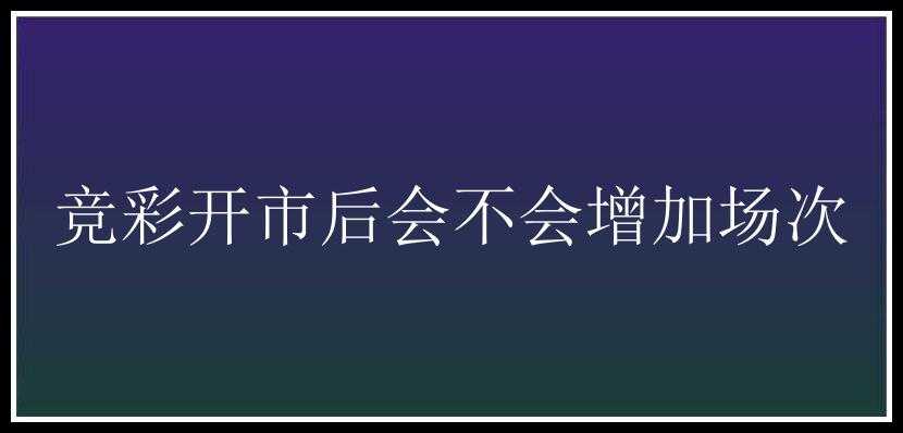 竞彩开市后会不会增加场次