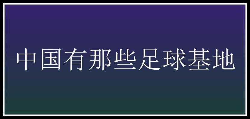 中国有那些足球基地