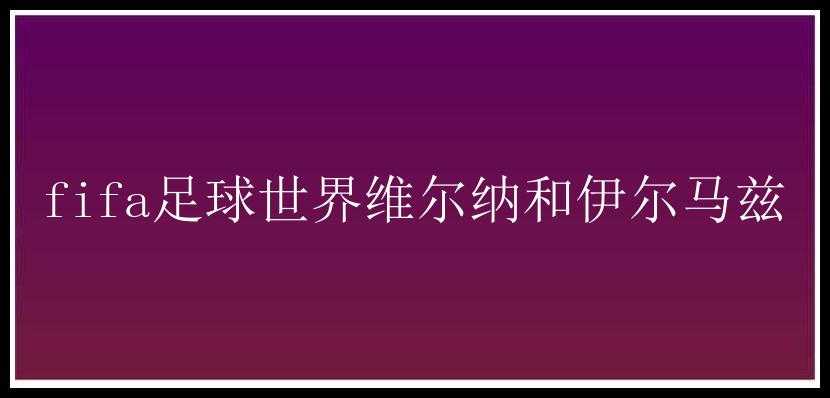 fifa足球世界维尔纳和伊尔马兹