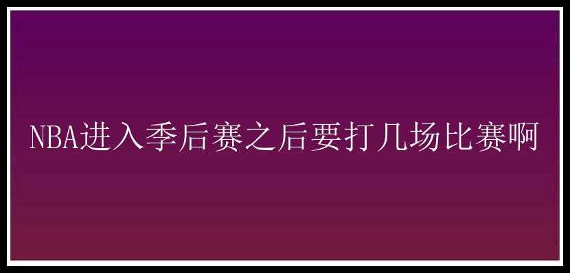 NBA进入季后赛之后要打几场比赛啊