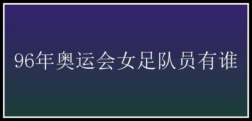 96年奥运会女足队员有谁