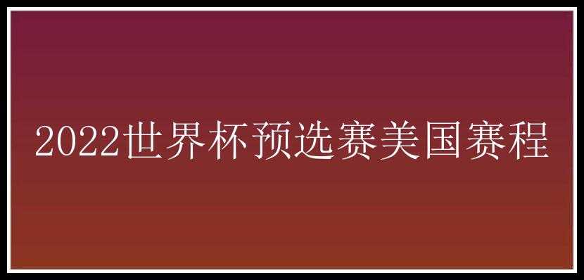 2022世界杯预选赛美国赛程