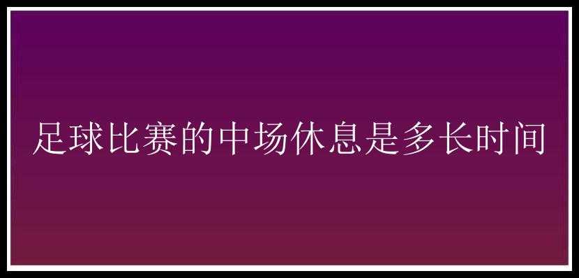 足球比赛的中场休息是多长时间