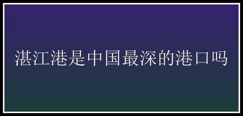 湛江港是中国最深的港口吗