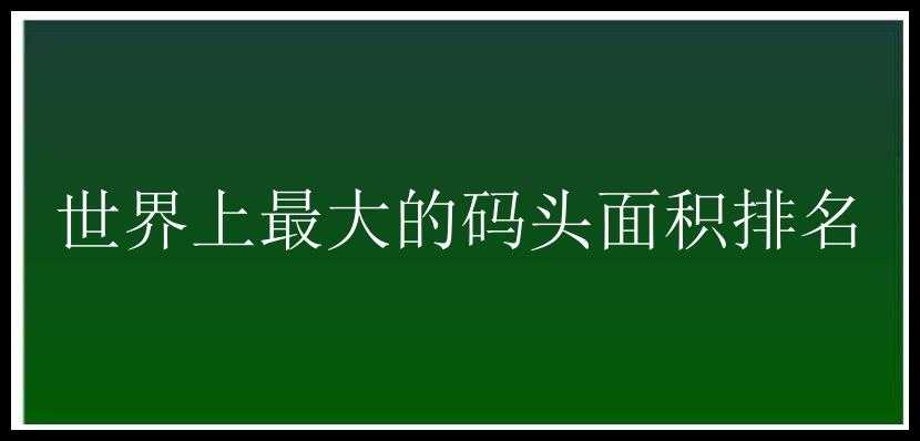 世界上最大的码头面积排名