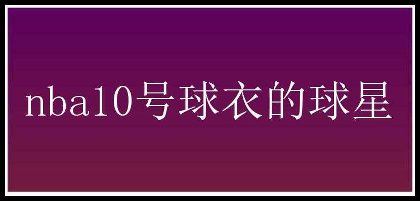 nba10号球衣的球星