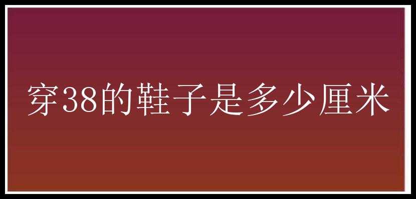 穿38的鞋子是多少厘米