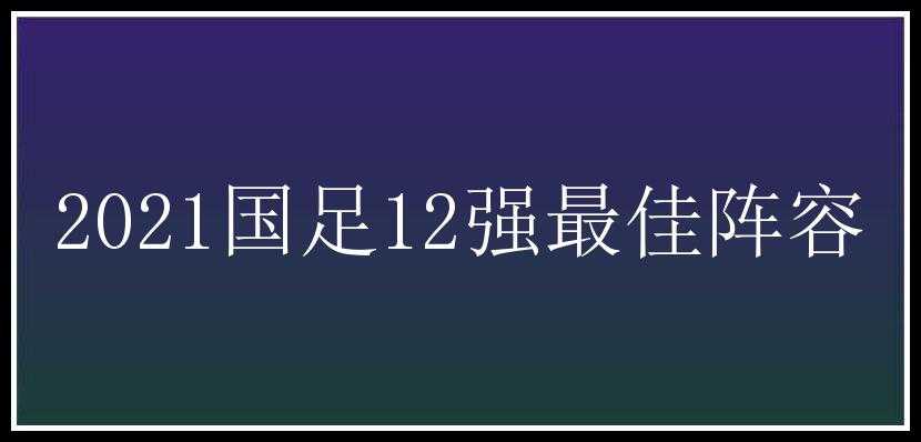 2021国足12强最佳阵容