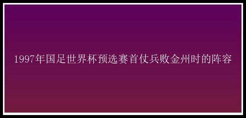 1997年国足世界杯预选赛首仗兵败金州时的阵容