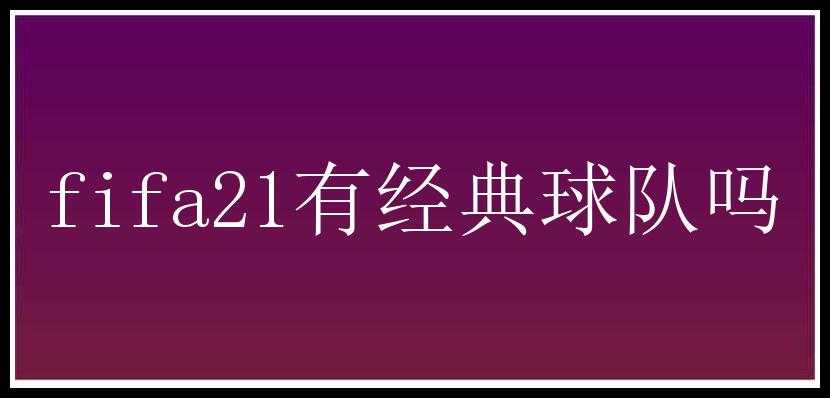 fifa21有经典球队吗