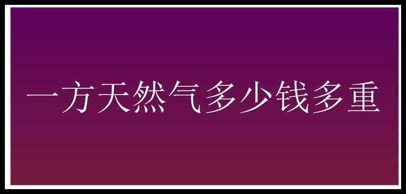 一方天然气多少钱多重