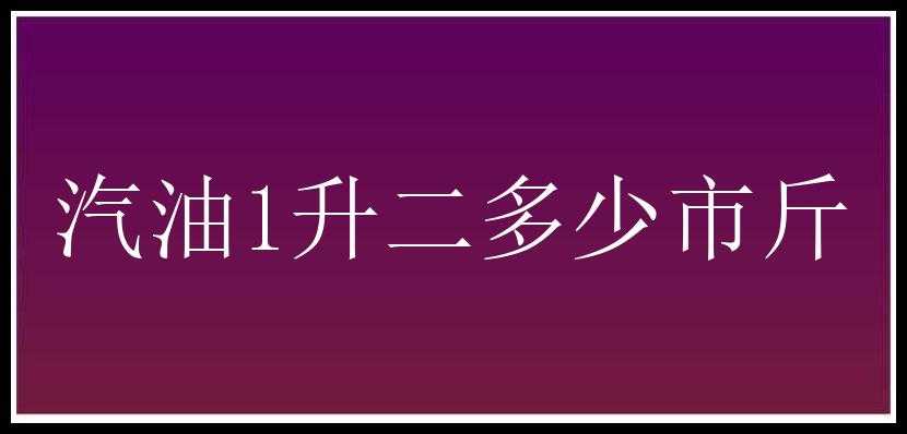 汽油1升二多少市斤