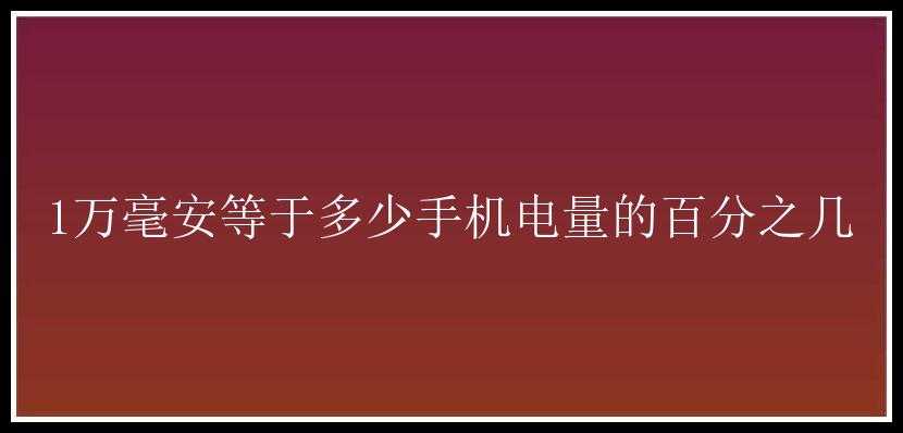 1万毫安等于多少手机电量的百分之几