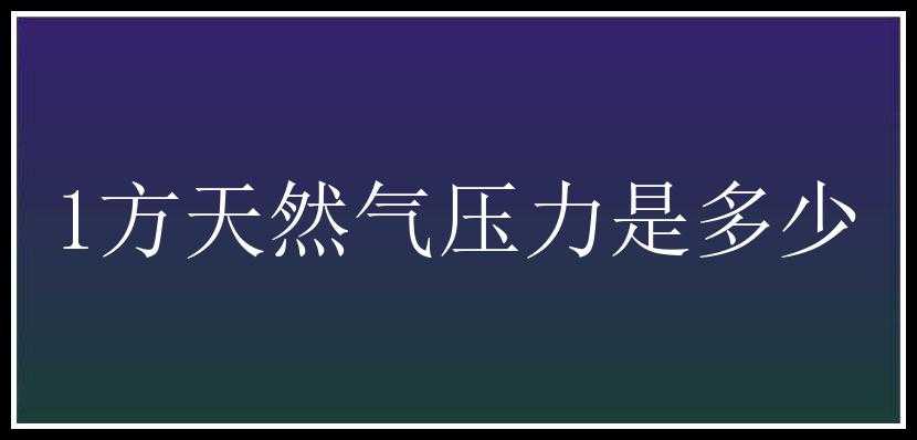 1方天然气压力是多少