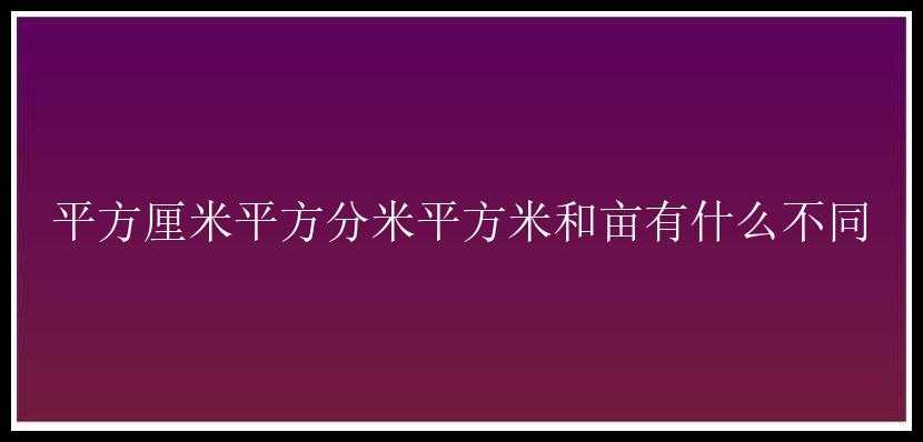 平方厘米平方分米平方米和亩有什么不同