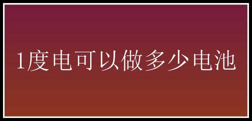 1度电可以做多少电池