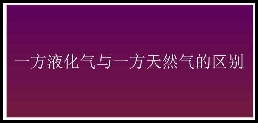 一方液化气与一方天然气的区别