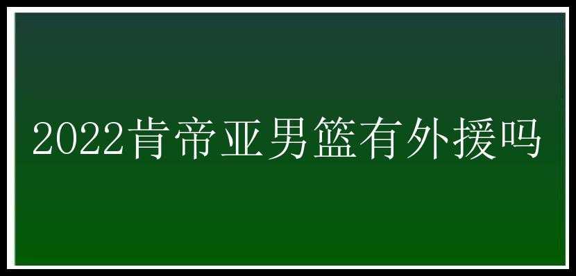 2022肯帝亚男篮有外援吗