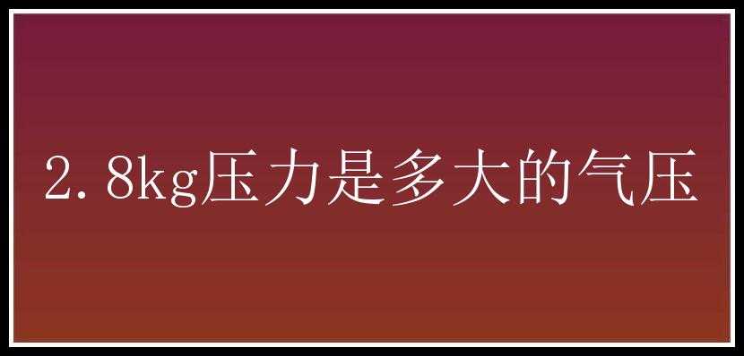 2.8kg压力是多大的气压