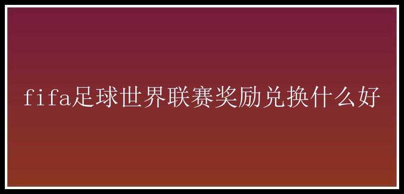 fifa足球世界联赛奖励兑换什么好