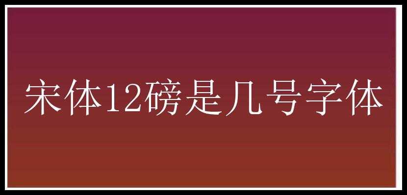 宋体12磅是几号字体