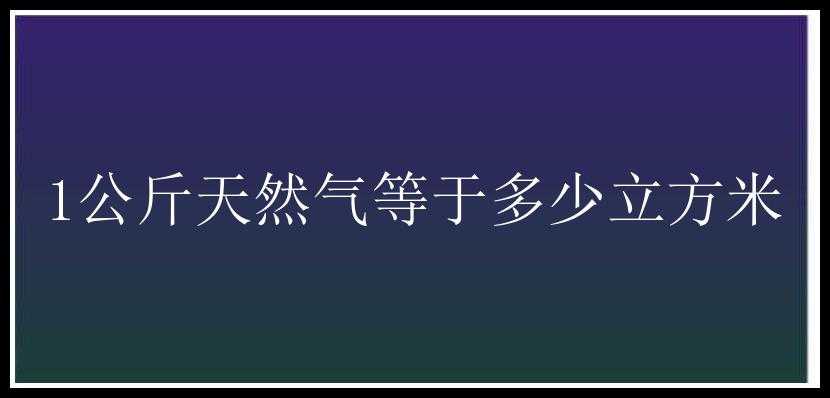 1公斤天然气等于多少立方米