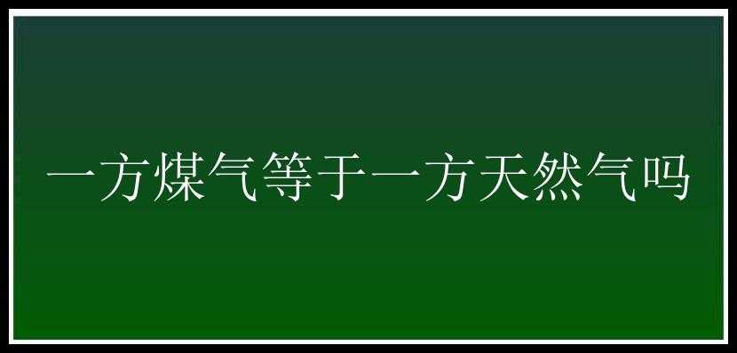 一方煤气等于一方天然气吗