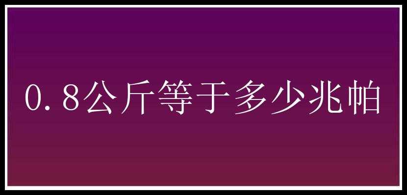 0.8公斤等于多少兆帕