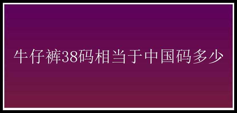 牛仔裤38码相当于中国码多少