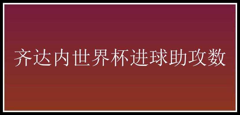 齐达内世界杯进球助攻数