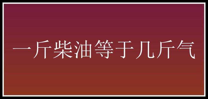 一斤柴油等于几斤气