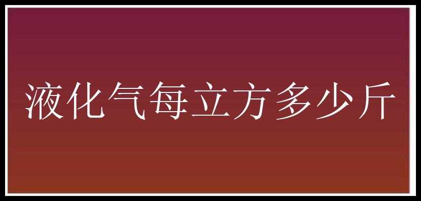 液化气每立方多少斤