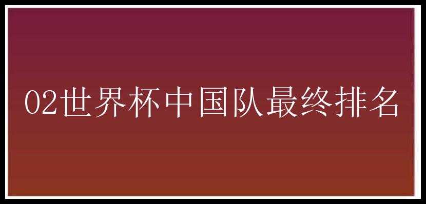 02世界杯中国队最终排名