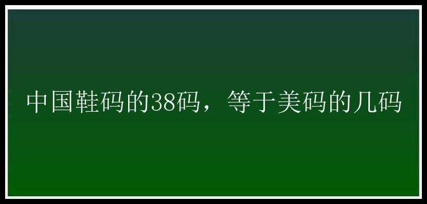 中国鞋码的38码，等于美码的几码